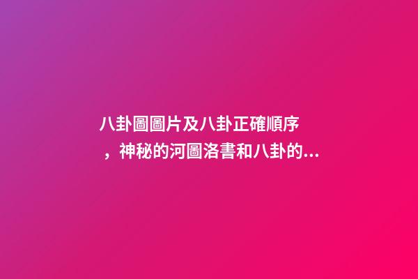 八卦圖圖片及八卦正確順序，神秘的河圖洛書和八卦的體用互動關系(易經系列)上篇